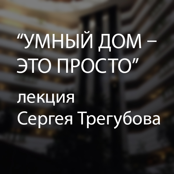 Лекции Сергея Трегубова "Умный дом – это просто" 11 и 13 апреля в Казахстане